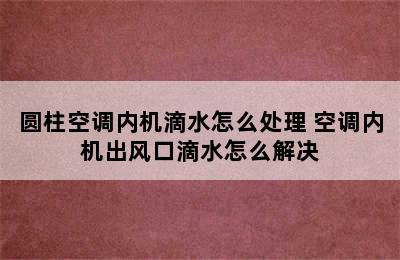 圆柱空调内机滴水怎么处理 空调内机出风口滴水怎么解决